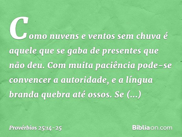 Como nuvens e ventos sem chuva
é aquele que se gaba de presentes
que não deu. Com muita paciência
pode-se convencer a autoridade,
e a língua branda quebra até o