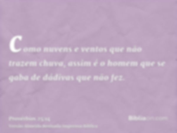 como nuvens e ventos que não trazem chuva, assim é o homem que se gaba de dádivas que não fez.