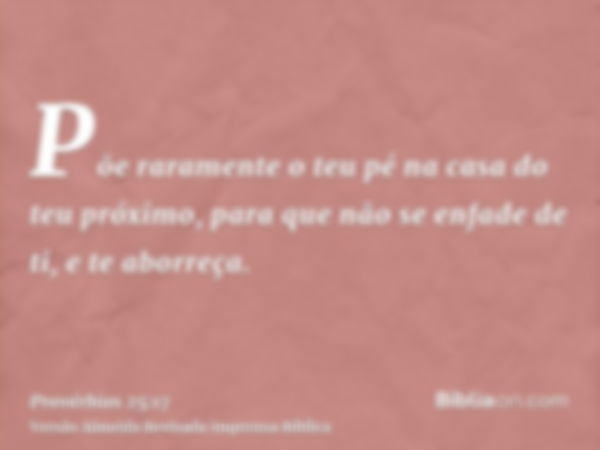 Põe raramente o teu pé na casa do teu próximo, para que não se enfade de ti, e te aborreça.