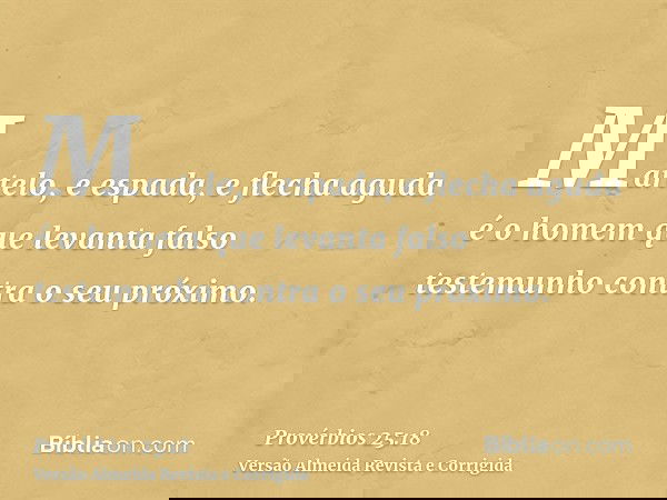 Martelo, e espada, e flecha aguda é o homem que levanta falso testemunho contra o seu próximo.