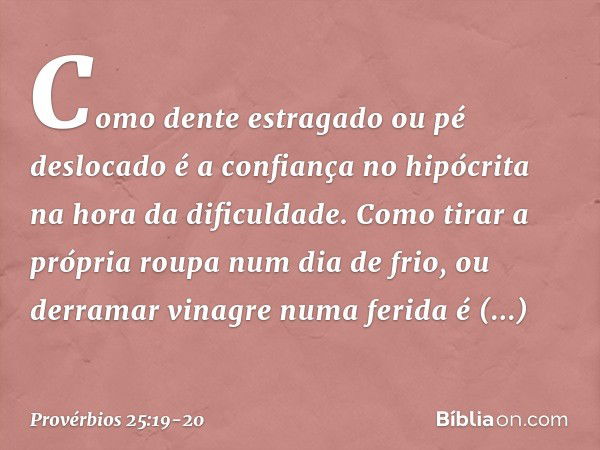 Como dente estragado ou pé deslocado
é a confiança no hipócrita
na hora da dificuldade. Como tirar a própria roupa
num dia de frio,
ou derramar vinagre numa fer