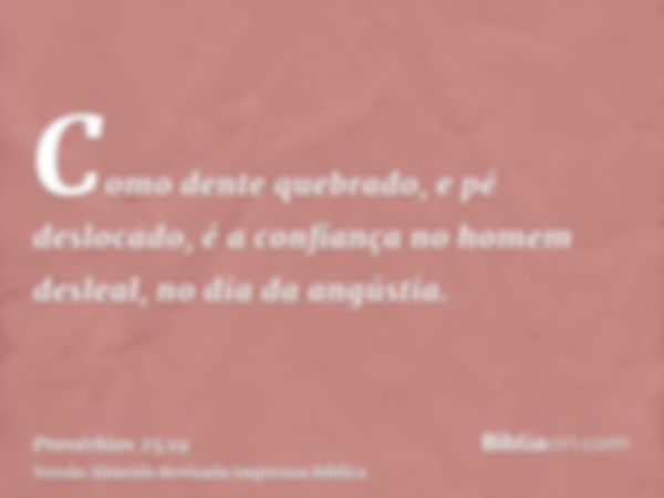 Como dente quebrado, e pé deslocado, é a confiança no homem desleal, no dia da angústia.