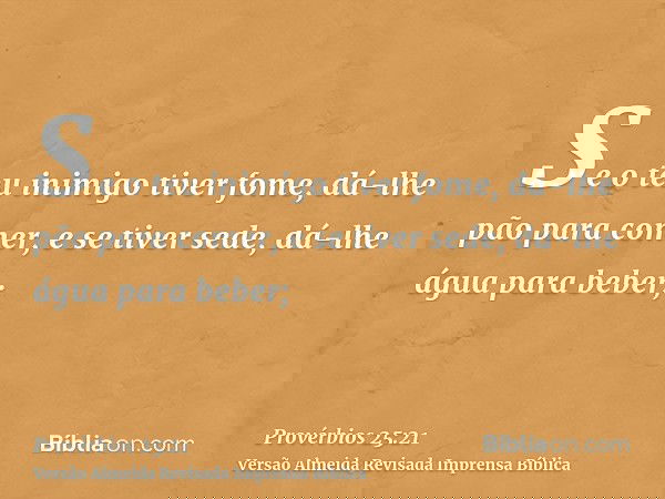 Se o teu inimigo tiver fome, dá-lhe pão para comer, e se tiver sede, dá-lhe água para beber;