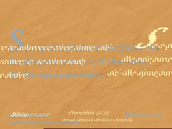 Se o que te aborrece tiver fome, dá-lhe pão para comer; e, se tiver sede, dá-lhe água para beber,