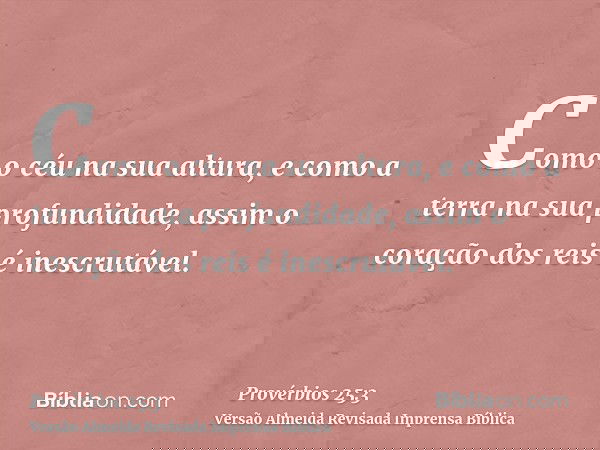 Como o céu na sua altura, e como a terra na sua profundidade, assim o coração dos reis é inescrutável.