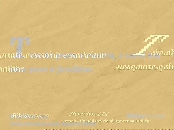 Tira da prata a escória, e sairá um vaso para o fundidor.