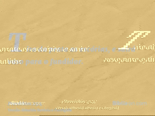 Tira da prata as escórias, e sairá vaso para o fundidor.