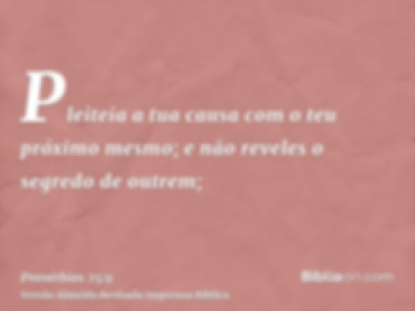 Pleiteia a tua causa com o teu próximo mesmo; e não reveles o segredo de outrem;