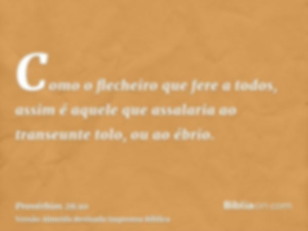 Como o flecheiro que fere a todos, assim é aquele que assalaria ao transeunte tolo, ou ao ébrio.