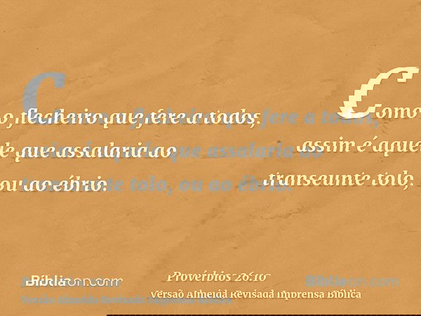 Como o flecheiro que fere a todos, assim é aquele que assalaria ao transeunte tolo, ou ao ébrio.