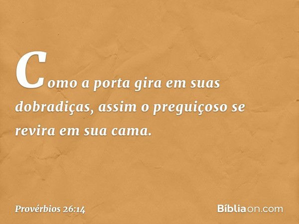 Como a porta gira em suas dobradiças,
assim o preguiçoso
se revira em sua cama. -- Provérbios 26:14