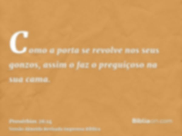 Como a porta se revolve nos seus gonzos, assim o faz o preguiçoso na sua cama.