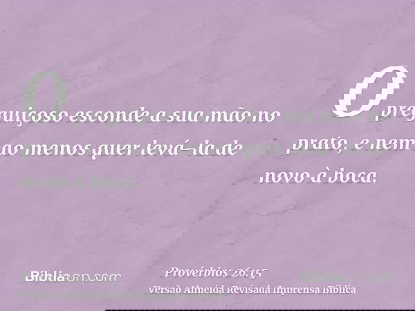 O preguiçoso esconde a sua mão no prato, e nem ao menos quer levá-la de novo à boca.