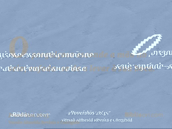 O preguiçoso esconde a mão no seio; enfada-se de a levar à sua boca.