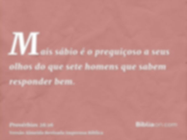 Mais sábio é o preguiçoso a seus olhos do que sete homens que sabem responder bem.