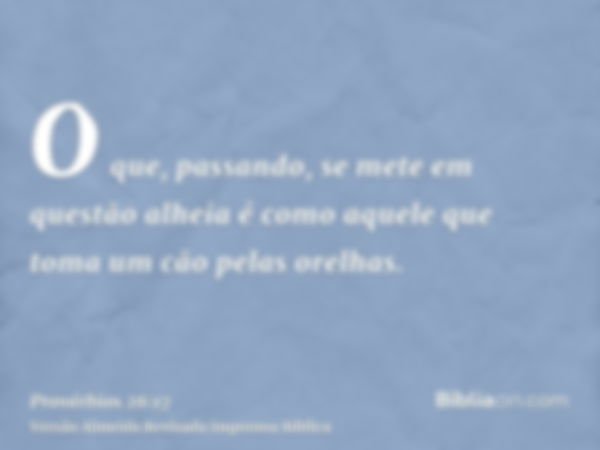 O que, passando, se mete em questão alheia é como aquele que toma um cão pelas orelhas.