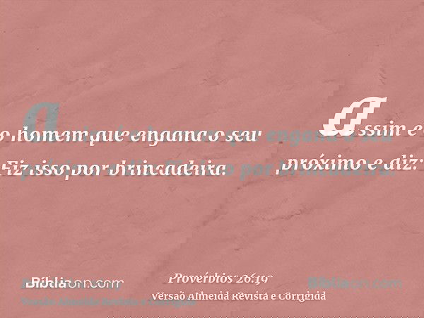 assim é o homem que engana o seu próximo e diz: Fiz isso por brincadeira.