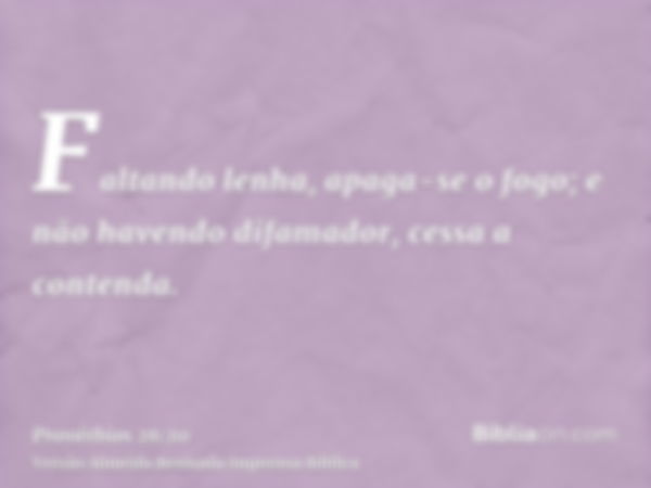 Faltando lenha, apaga-se o fogo; e não havendo difamador, cessa a contenda.