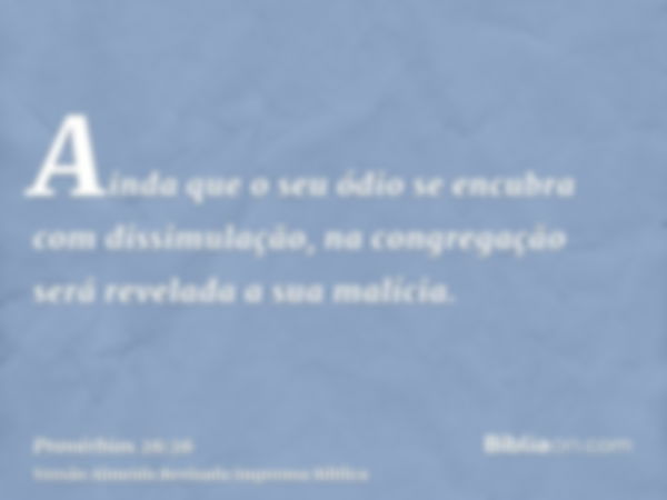 Ainda que o seu ódio se encubra com dissimulação, na congregação será revelada a sua malícia.