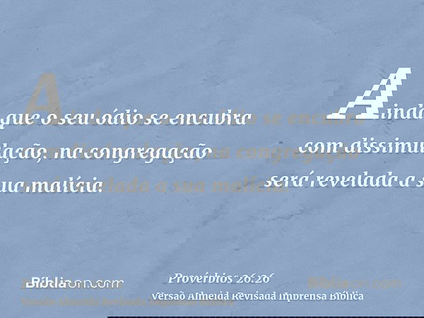 Ainda que o seu ódio se encubra com dissimulação, na congregação será revelada a sua malícia.