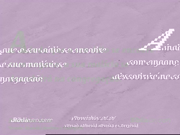 Ainda que o seu ódio se encobre com engano, a sua malícia se descobrirá na congregação.