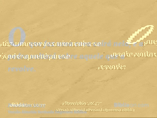 O que faz uma cova cairá nela; e a pedra voltará sobre aquele que a revolve.