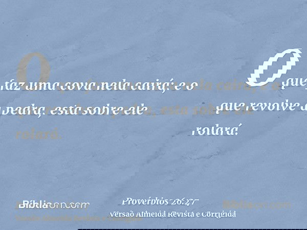 O que faz uma cova nela cairá; e o que revolve a pedra, esta sobre ele rolará.