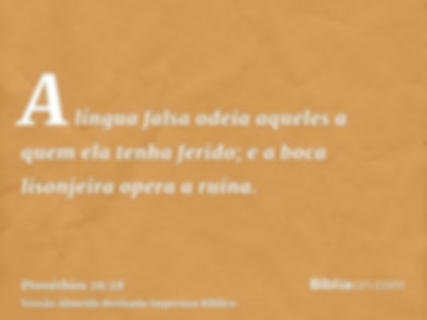 A língua falsa odeia aqueles a quem ela tenha ferido; e a boca lisonjeira opera a ruína.