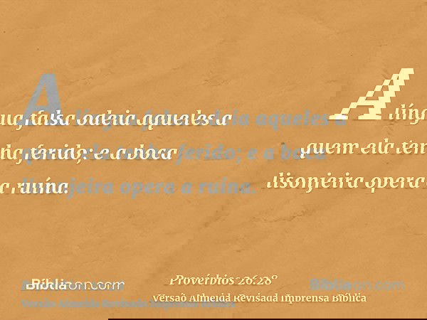 A língua falsa odeia aqueles a quem ela tenha ferido; e a boca lisonjeira opera a ruína.