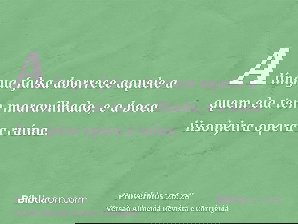 A língua falsa aborrece aquele a quem ela tem maravilhado, e a boca lisonjeira opera a ruína.