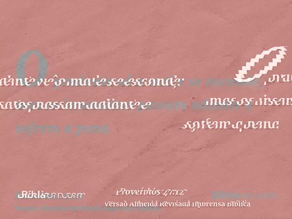 O prudente vê o mal e se esconde; mas os insensatos passam adiante e sofrem a pena.