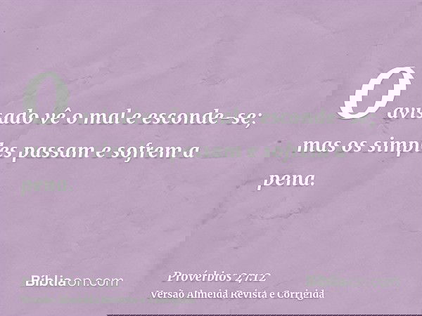 O avisado vê o mal e esconde-se; mas os simples passam e sofrem a pena.