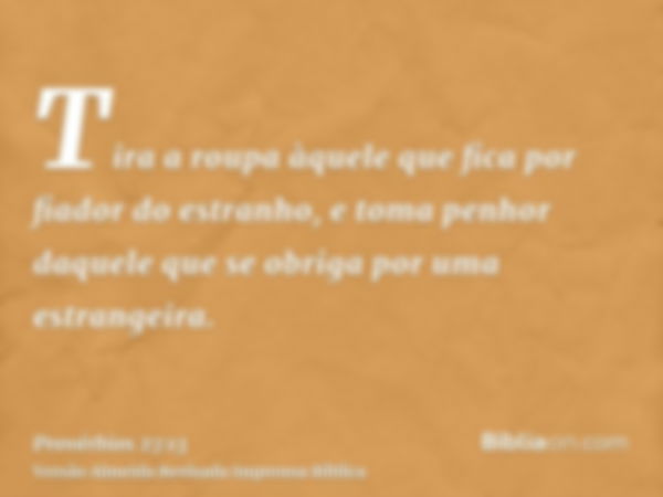 Tira a roupa àquele que fica por fiador do estranho, e toma penhor daquele que se obriga por uma estrangeira.