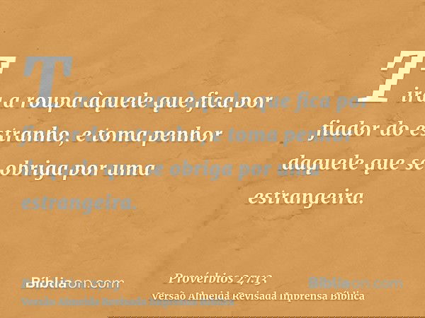 Tira a roupa àquele que fica por fiador do estranho, e toma penhor daquele que se obriga por uma estrangeira.