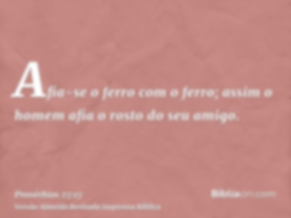 Afia-se o ferro com o ferro; assim o homem afia o rosto do seu amigo.