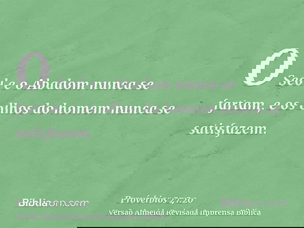 O Seol e o Abadom nunca se fartam, e os olhos do homem nunca se satisfazem.