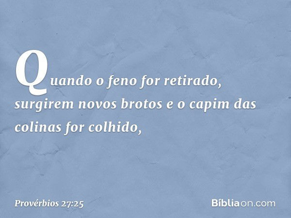 Quando o feno for retirado,
surgirem novos brotos
e o capim das colinas for colhido, -- Provérbios 27:25