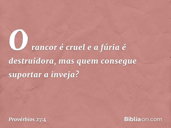 O rancor é cruel e a fúria é destruidora,
mas quem consegue suportar a inveja? -- Provérbios 27:4