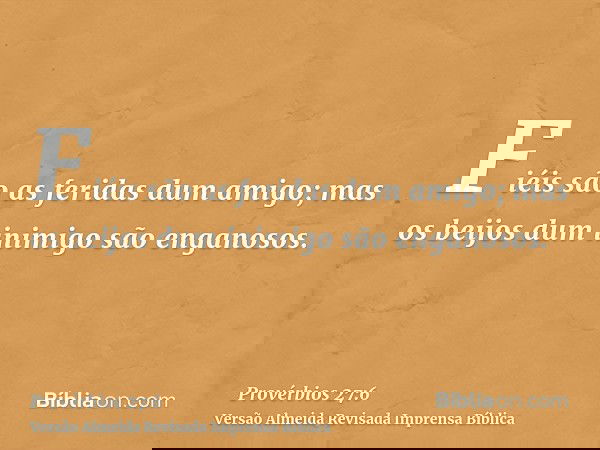 Fiéis são as feridas dum amigo; mas os beijos dum inimigo são enganosos.