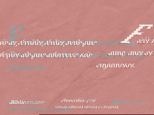 Fiéis são as feridas feitas pelo que ama, mas os beijos do que aborrece são enganosos.