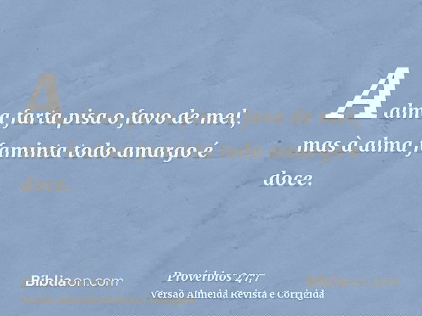 A alma farta pisa o favo de mel, mas à alma faminta todo amargo é doce.
