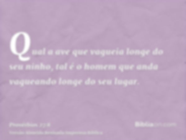 Qual a ave que vagueia longe do seu ninho, tal é o homem que anda vagueando longe do seu lugar.