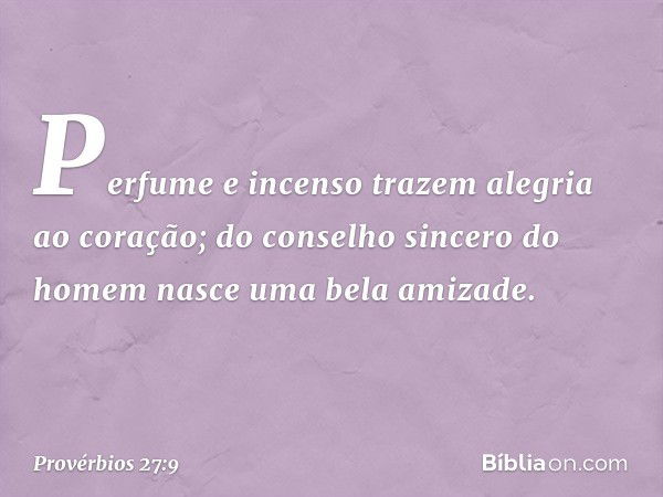 Perfume e incenso trazem
alegria ao coração;
do conselho sincero do homem
nasce uma bela amizade. -- Provérbios 27:9