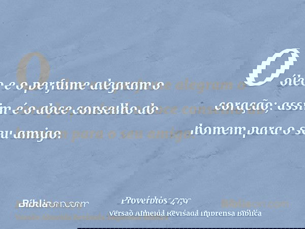 O óleo e o perfume alegram o coração; assim é o doce conselho do homem para o seu amigo.