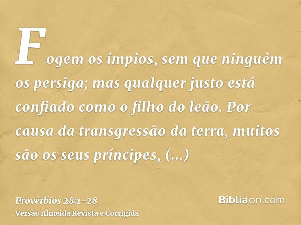 Fogem os ímpios, sem que ninguém os persiga; mas qualquer justo está confiado como o filho do leão.Por causa da transgressão da terra, muitos são os seus prínci