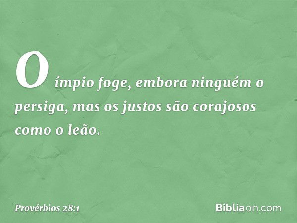 O ímpio foge,
embora ninguém o persiga,
mas os justos são corajosos como o leão. -- Provérbios 28:1