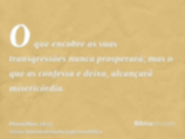 O que encobre as suas transgressões nunca prosperará; mas o que as confessa e deixa, alcançará misericórdia.