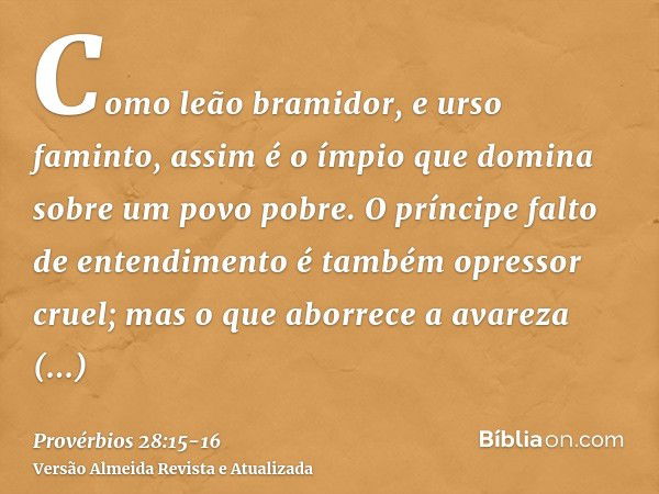 Como leão bramidor, e urso faminto, assim é o ímpio que domina sobre um povo pobre.O príncipe falto de entendimento é também opressor cruel; mas o que aborrece 