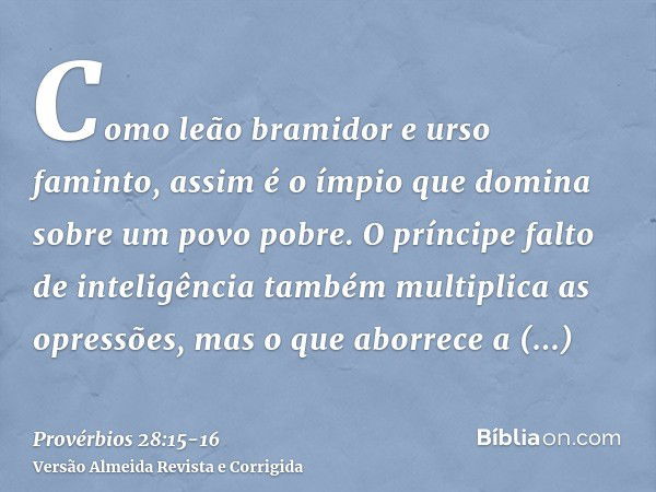 Como leão bramidor e urso faminto, assim é o ímpio que domina sobre um povo pobre.O príncipe falto de inteligência também multiplica as opressões, mas o que abo