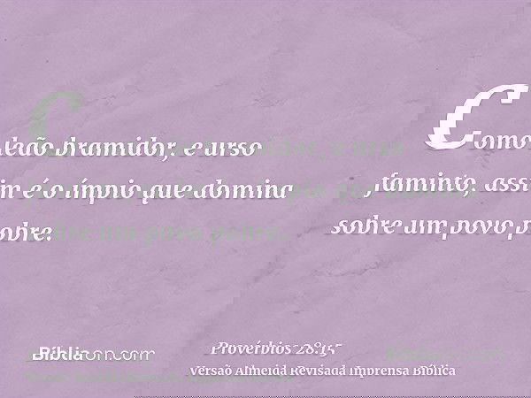 Como leão bramidor, e urso faminto, assim é o ímpio que domina sobre um povo pobre.